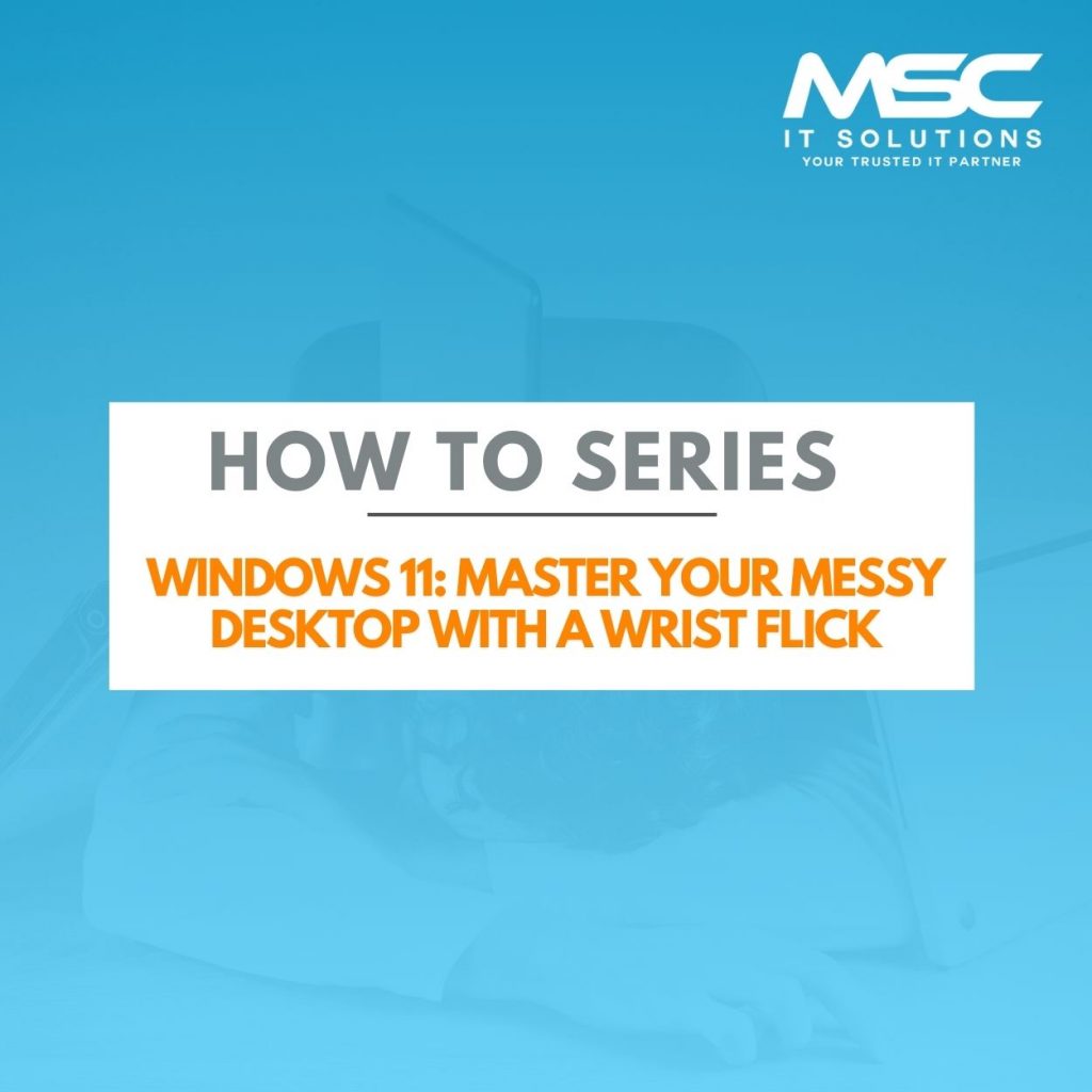WINDOWS 11: Master your messy desktop with a wrist flick | MSC IT Solutions